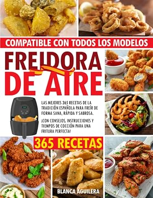 FREIDORA DE AIRE: Las Mejores 365 Recetas de la tradici&oacute;n Espa&ntilde;ola para fre&iacute;r de forma sana, r&aacute;pida y sabrosa. &iexcl;con consejos, instrucciones y tiempos de cocci&oacute;n para una fritura perfecta!