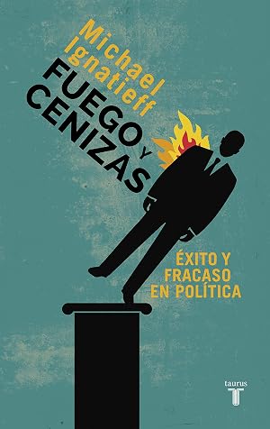 Fuego y cenizas. &Eacute;xito y fracaso en pol&iacute;tica (Pensamiento)
