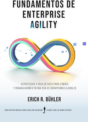 Fundamentos de Enterprise Agility: Estrategias y hoja de ruta para l&iacute;deres y organizaciones en una era de disrupciones globales