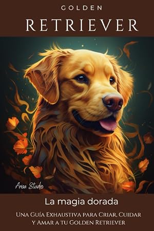 Golden Retriever: Una Gu&iacute;a Exhaustiva para Criar, Cuidar y Amar a tu Golden Retriever