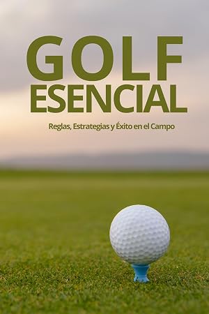 GOLF ESENCIAL : Reglas, Estrategias y &Eacute;xito en el Campo