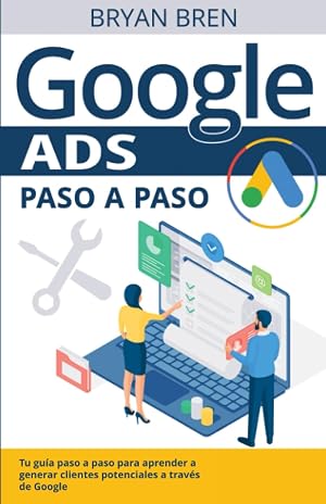 Google Ads Paso A Paso: Tu gu&iacute;a paso a paso para aprender a generar clientes potenciales a trav&eacute;s de Google