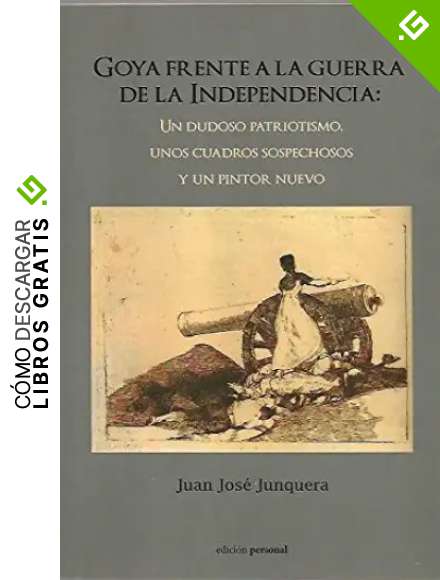 Goya frente a la Guerra de la Independencia: Un dudoso patriotismo, unos cuadros sospechosos y un pintor nuevo