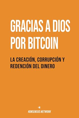 Gracias a Dios por Bitcoin: La creaci&oacute;n, corrupci&oacute;n y redenci&oacute;n del dinero