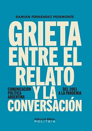 Grieta entre el relato y la conversaci&oacute;n: Comunicaci&oacute;n pol&iacute;tica argentina, del 2001 a la pandemia (Politeia)