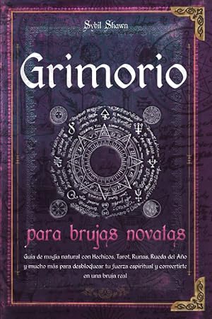 Grimorio para brujas novatas: Gu&iacute;a de magia natural con Hechizos, Tarot, Runas, Rueda del A&ntilde;o y mucho m&aacute;s para desbloquear tu fuerza espiritual y convertirte en una bruja real