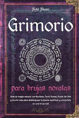 Grimorio para brujas novatas: Gu&iacute;a de magia natural con Hechizos, Tarot, Runas, Rueda del A&ntilde;o y mucho m&aacute;s para desbloquear tu fuerza espiritual y convertirte en una bruja real