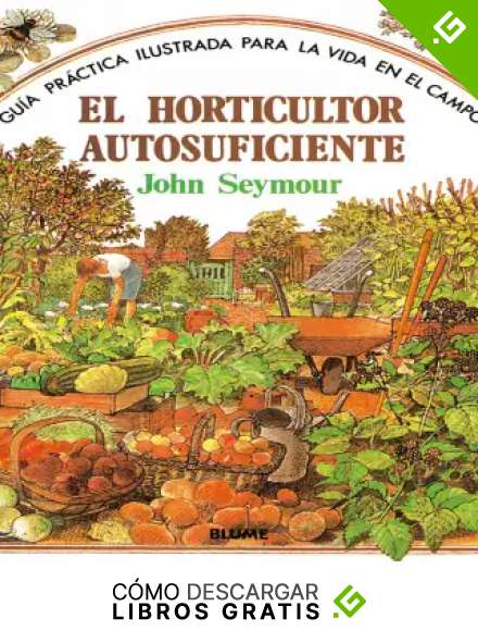 Gu&iexcl;a pr&aacute;ctica ilustrada. Horticultor autosuficiente (Gu&iacute;a pr&aacute;ctica ilustrada para la vida en el campo)
