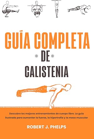 Gu&iacute;a completa de calistenia: descubre los mejores entrenamientos de cuerpo libre. La gu&iacute;a ilustrada para aumentar la fuerza, la hipertrofia y la masa muscular