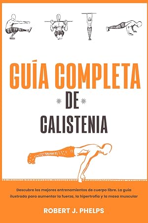 Gu&iacute;a completa de calistenia: descubre los mejores entrenamientos de cuerpo libre. La gu&iacute;a ilustrada para aumentar la fuerza, la hipertrofia y la masa muscular