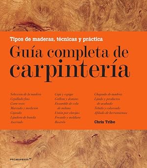 Gu&iacute;a completa de carpinter&iacute;a. Tipos de madera, t&eacute;cnicas y pr&aacute;ctica (DISE?O)