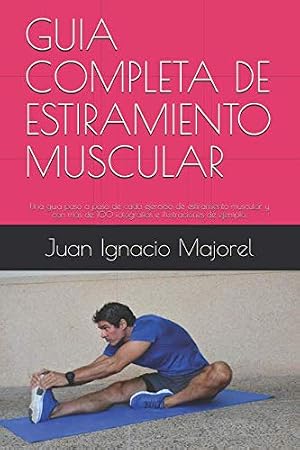GUIA COMPLETA DE ESTIRAMIENTO MUSCULAR: Una guia paso a paso de cada ejercicio de estiramiento muscular y con m&aacute;s de 100 fotografias e ilustraciones de ejemplo.