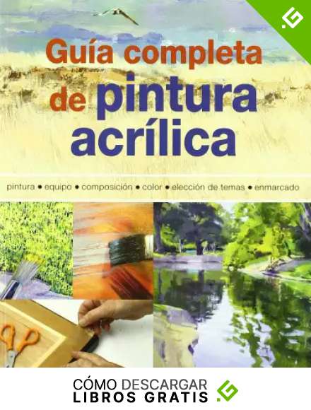 Gu&iacute;a completa de pintura acr&iacute;lica: Pintura, equipo, composici&oacute;n, color, elecci&oacute;n de temas, enmarcado
