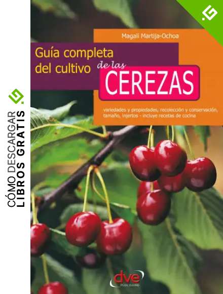 Gu&iacute;a completa del cultivo de las cerezas. Variedades y propiedades, recolecci&oacute;n y conservaci&oacute;n, tama&ntilde;o, injertos - incluye recetas de cocina