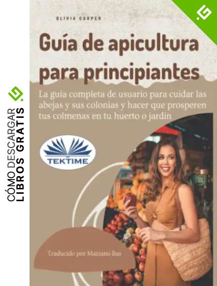 Gu&iacute;a de apicultura para principiantes: La gu&iacute;a completa de usuario para cuidar las abejas y sus colonias y hacer que prosperen sus colmenas