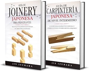 Gu&iacute;a de Carpinter&iacute;a Japonesa para Principiantes + Nivel Intermedio: Compendio de Carpinter&iacute;a Japonesa para Carpinteros Principiantes y de Nivel Intermedio
