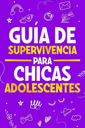 Gu&iacute;a de Supervivencia para Chicas Adolescentes: 101 Consejos esenciales que cada toda chica necesita saber para superar retos, alcanzar metas y vivir una vida feliz