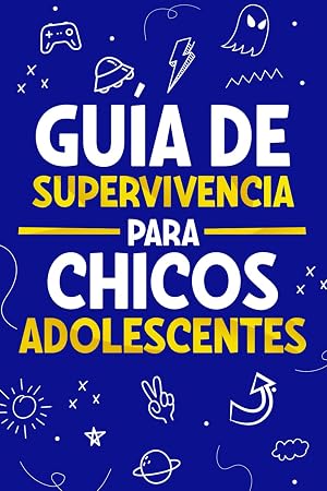 Gu&iacute;a de Supervivencia para Chicos Adolescentes: 101 Consejos esenciales que cada chico adolescente necesita saber para enfrentarse a cualquier reto y triunfar en la vida