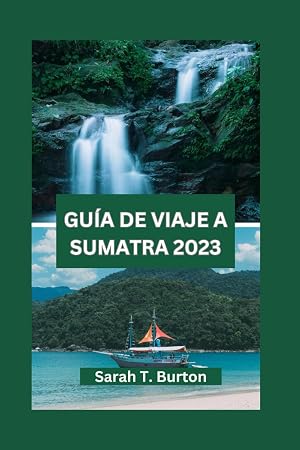 GU&Iacute;A DE VIAJE A SUMATRA 2023: Una Escapada Encantadora a la joya Escondida de Indonesia: Explore las selvas Tropicales, la Cultura Antigua y el Maravilloso Mundo de la Vida Silvestre