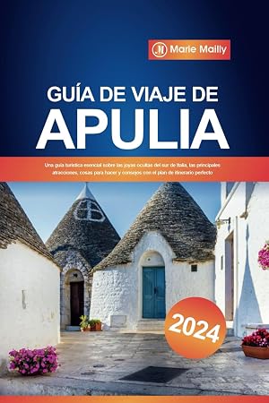 Gu&iacute;a de viaje de Apulia 2024: Una gu&iacute;a tur&iacute;stica esencial sobre las joyas ocultas del sur de Italia, las principales atracciones, cosas para hacer y consejos con el plan de itinerario perfecto