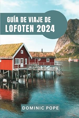 GU&Iacute;A DE VIAJE DE LOFOTEN 2024: Descubriendo la majestuosidad de la joya &aacute;rtica de Noruega: Un viaje por el archipi&eacute;lago encantado