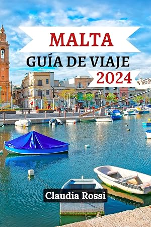 Gu&iacute;a de viaje de Malta 2024: Un enfoque hol&iacute;stico de la encantadora belleza de Malta, la isla y las delicias de la naturaleza que la rodean.