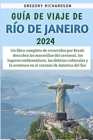 Gu&iacute;a De Viaje De R&iacute;o de Janeiro 2024: Un libro completo de recorridos por Brasil: descubra las maravillas del carnaval, los lugares emblem&aacute;ticos, las delicias culturales y la aventura