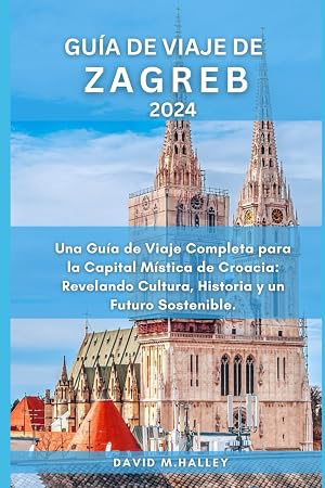 GU&Iacute;A DE VIAJE DE ZAGREB 2024: Una Gu&iacute;a de Viaje Completa para la Capital M&iacute;stica de Croacia: Revelando Cultura, Historia y un Futuro Sostenible.: 14 (DAVID HALLEY TRAVEL GUIDE)