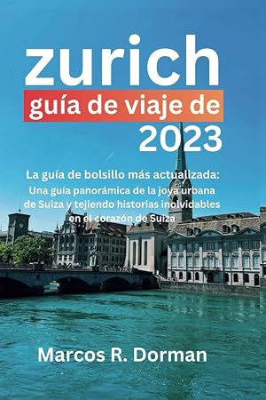 Gu&iacute;a de viaje de Z&uacute;rich 2023: Una gu&iacute;a panor&aacute;mica de la joya urbana de Suiza y tejiendo historias inolvidables en el coraz&oacute;n de Suiza