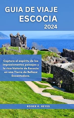 GUIA DE VIAJE ESCOCIA 2024: Captura el esp&iacute;ritu de los impresionantes paisajes y la rica historia de Escocia en una Tierra de Belleza Encantadora. (Tourist Guide n&ordm; 19)