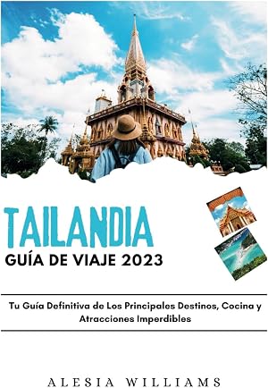 GU&Iacute;A DE VIAJE TAILANDIA 2023: Tu Gu&iacute;a Definitiva de Los Principales Destinos, Cocina y Atracciones Imperdibles