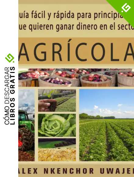 Gu&iacute;a F&aacute;cil Y R&aacute;pida Para Principiantes Que Quieren Ganar Dinero En El Sector Agr&iacute;cola