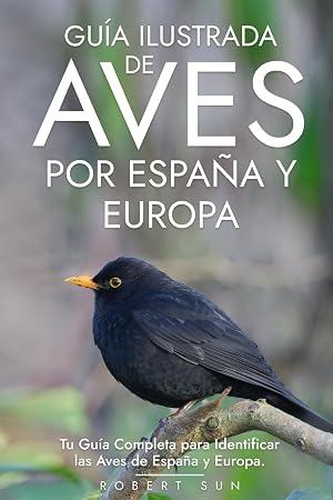 Gu&iacute;a Ilustrada de Aves por Espa&ntilde;a y Europa: Tu Gu&iacute;a Completa para Identificar las Aves de Espa&ntilde;a y Europa