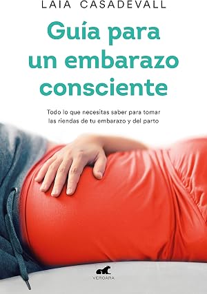 Gu&iacute;a para un embarazo consciente: Todo lo que necesitas saber para tomar las riendas de tu embarazo y el parto (Libro pr&aacute;ctico)