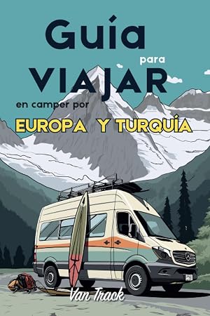 Gu&iacute;a para viajar en camper por Europa y Turqu&iacute;a: Todo lo necesario para explorar Europa y Turqu&iacute;a con tu camper sin complicaciones (Gu&iacute;as de viaje en autocaravana o furgoneta camper por Europa)