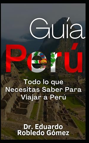 Gu&iacute;a Per&uacute;: Todo lo que Necesitas Saber Para Viajar a Per&uacute; (Gu&iacute;as de Viaje y Gu&iacute;as Tur&iacute;sticas con las Mejores Rutas)