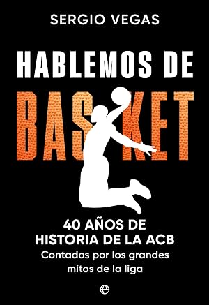 Hablemos de basket: 40 a&ntilde;os de historia de la ACB contados por los grandes mitos de la liga (DEPORTES)