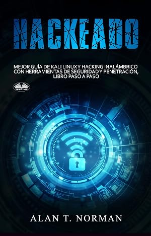 Hackeado: Gu&iacute;a definitiva de Kali Linux y Hacking inal&aacute;mbrico con herramientas de seguridad y pruebas