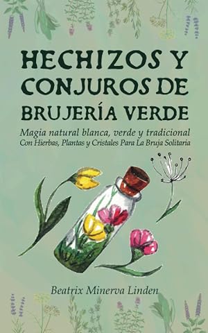 Hechizos y Conjuros de Brujer&iacute;a Verde: Magia Natural Blanca, Verde y Tradicional con Hierbas, Plantas y Cristales Para la Bruja Solitaria (Magia Natural y Manifestaci&oacute;n)