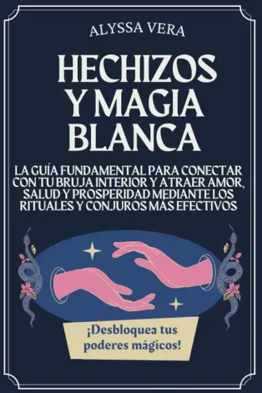 Hechizos y Magia Blanca: La Gu&iacute;a Fundamental para Conectar con tu Bruja Interior y Atraer Amor, Salud y Prosperidad mediante los Rituales y Conjuros M&aacute;s Efectivos. &iexcl;Desbloquea tus Poderes M&aacute;gicos!