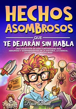 Hechos asombrosos que te dejar&aacute;n sin habla: Una colecci&oacute;n de 1000 curiosidades m&aacute;s absurdas y sorprendentes de la historia, la ciencia, la cultura y ... para Ni&ntilde;os, Adolescentes y Adultos)