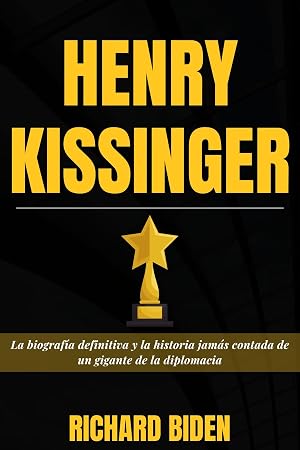 HENRY KISSINGER: La biograf&iacute;a definitiva y la historia jam&aacute;s contada de un gigante de la diplomacia