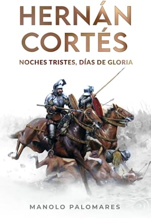 Hern&aacute;n Cort&eacute;s. Noches tristes, d&iacute;as de gloria.: La novela de la Conquista de M&eacute;xico.