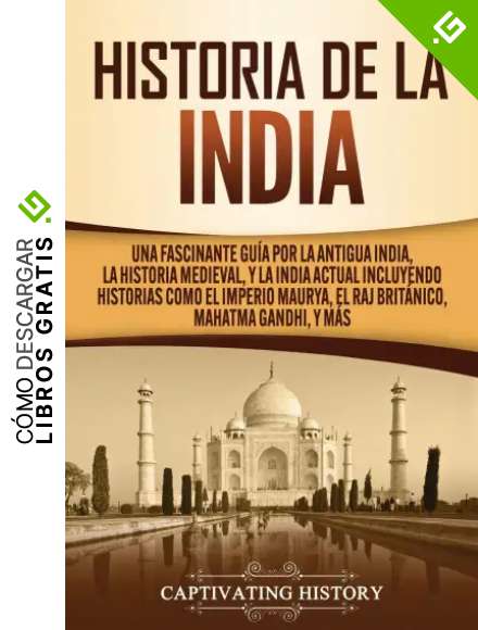 Historia de la India: Una Fascinante Gu&iacute;a por la Antigua India, la Historia Medieval, y la India Actual Incluyendo Historias como el Imperio Maurya, el Raj Brit&aacute;nico, Mahatma Gandhi, y M&aacute;s