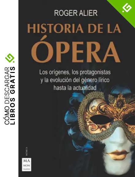 Historia De La &Oacute;pera: Los or&iacute;genes, los protagonistas y la evoluci&oacute;n del g&eacute;nero l&iacute;rico hasta la actualidad
