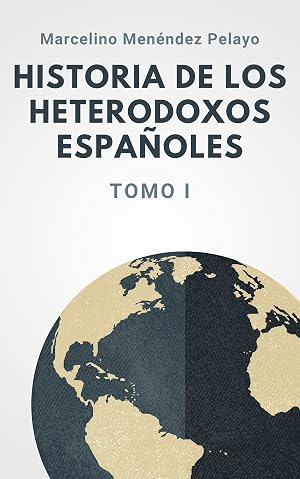 Historia de los heterodoxos espa&ntilde;oles: Tomo I