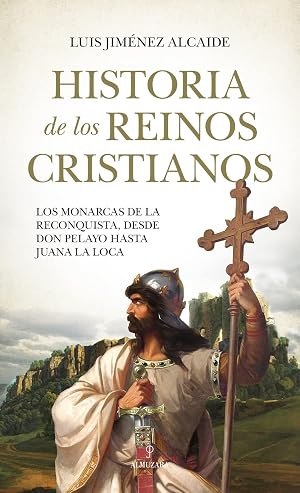 Historia de los reinos cristianos: Los monarcas de la reconquista, desde Don Pelayo hasta Juana la Loca