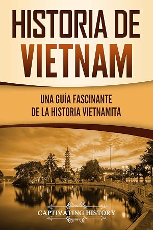 Historia de Vietnam: Una Gu&iacute;a Fascinante de la Historia Vietnamita