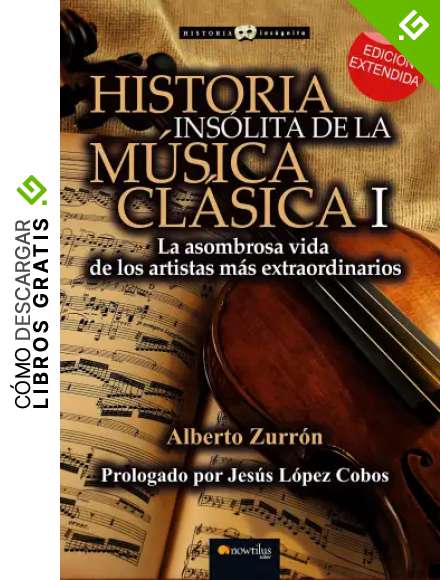 Historia ins&oacute;lita de la m&uacute;sica cl&aacute;sica I: La asombrosa vida de los artistas m&aacute;s extraordinarios