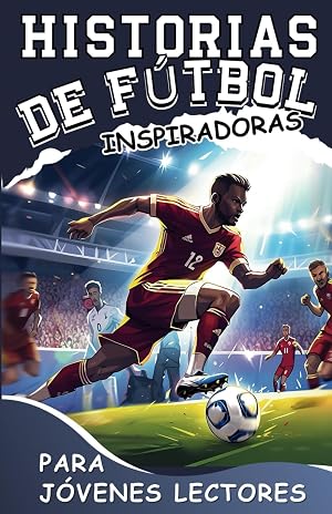 Historias De F&uacute;tbol Inspiradoras Para J&oacute;venes Lectores: C&oacute;mo Dominar Tu Fortaleza y Las Estrategias Mentales Ganadoras Para Convertirte en un Futbolista Incre&iacute;ble